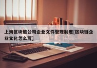 上海区块链公司企业文件管理制度[区块链企业文化怎么写]